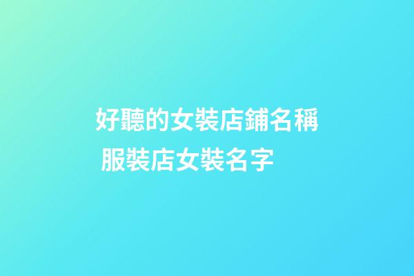 好聽的女裝店鋪名稱 服裝店女裝名字-第1張-店鋪起名-玄機派